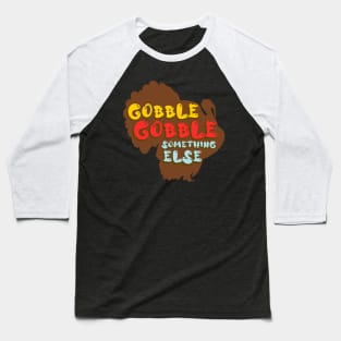 Gobble Gobble Something Else Baseball T-Shirt